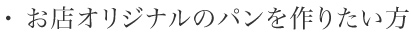 ・お店オリジナルのパンを作りたい方
